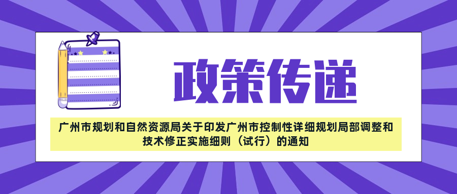 政策傳遞——廣州市規(guī)劃和自然資源局關于印發(fā)廣州市控制性詳細規(guī)劃局部調整和技術修正實施細則（試行）的通知